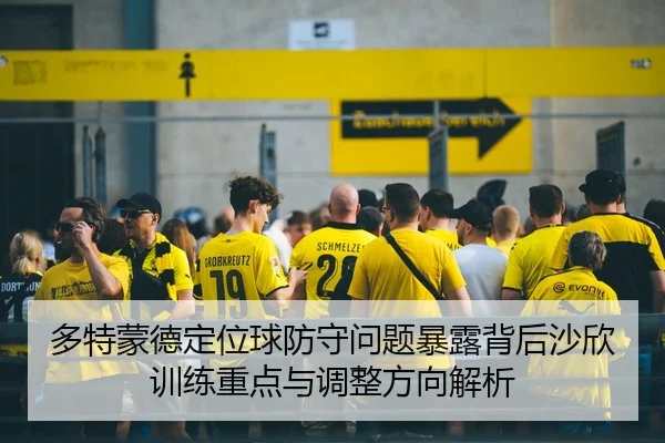 多特蒙德定位球防守问题暴露背后沙欣训练重点与调整方向解析